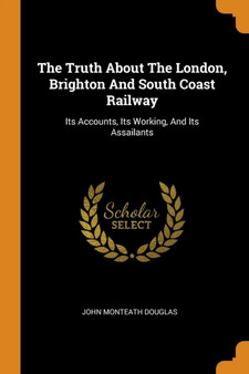 The Truth About The London, Brighton And South Coast Railway : Its Accounts, Its Working, And Its Assailants