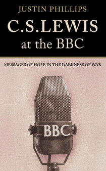C. S. Lewis at the BBC : Messages of Hope in the Darkness of War by Justin Phillips - Hardback