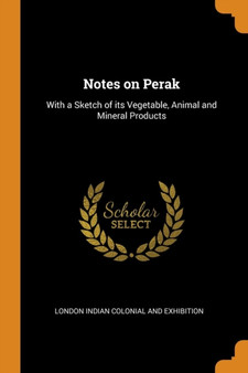 Notes on Perak : With a Sketch of its Vegetable, Animal and Mineral Products