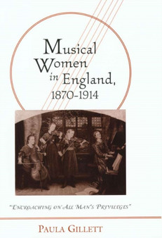 Musical Women in England, 1870-1914 : Encroaching on All Man's Privileges by Paula Gillett - Hardback
