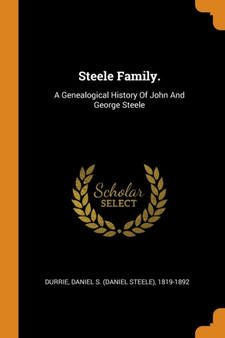 Steele Family. : A Genealogical History Of John And George Steele