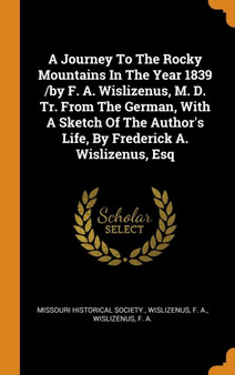 A Journey To The Rocky Mountains In The Year 1839 /by F. A. Wislizenus, M. D. Tr. From The German, With A Sketch Of The Author's Life, By Frederick A. Wislizenus, Esq