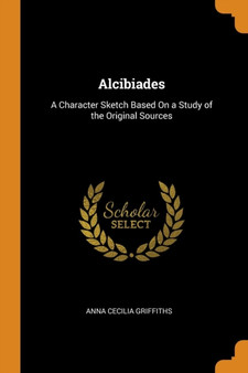 Alcibiades : A Character Sketch Based On a Study of the Original Sources