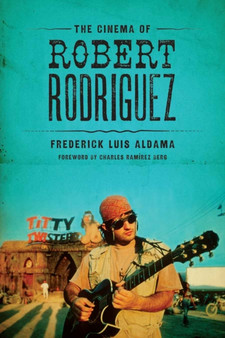 The Cinema of Robert Rodriguez by Frederick Luis Aldama - Hardback