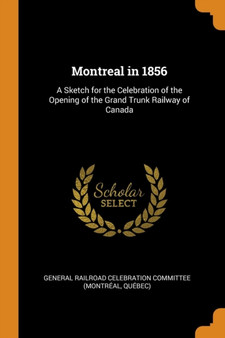 Montreal in 1856 : A Sketch for the Celebration of the Opening of the Grand Trunk Railway of Canada