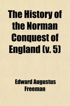The History of the Norman Conquest of England (Volume 5); The Effects of the Norman Conquest. 1876