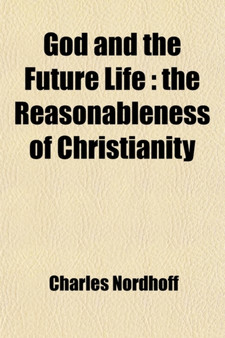 God and the Future Life; The Reasonableness of Christianity