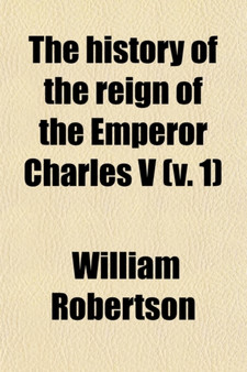The History of the Reign of the Emperor Charles V. (Volume 1)