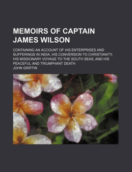 Memoirs of Captain James Wilson; Containing an Account of His Enterprises and Sufferings in India, His Conversion to Christianity, His Missionary Voyage to the South Seas and His Peaceful and Triumpha
