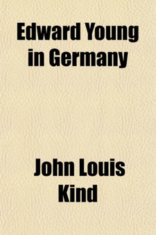 Edward Young in Germany (Volume 2, Nos. 1-3); Historical Surveys, Influence Upon German Literature, Bibliography