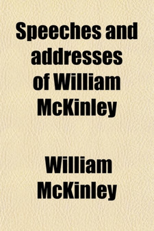 Speeches and Addresses of William McKinley; From His Election to Congress to the Present Time