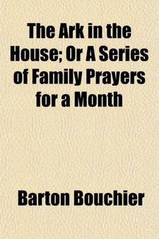 The Ark in the House; Or a Series of Family Prayers for a Month. with Prayers for Special Occasions