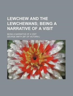 Lewchew and the Lewchewans; Being a Narrative of a Visit. Being a Narrative of a Visit