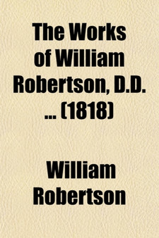 The Works of William Robertson, D.D. Volume 12; To Which Is Prefixed an Account of His Life and Writings