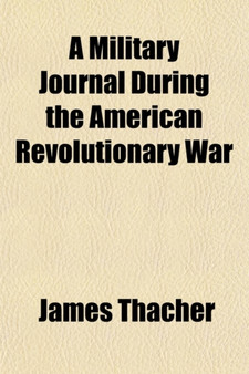 A Military Journal During the American Revolutionary War; From 1775 to 1783