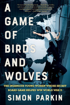 A Game of Birds and Wolves : The Ingenious Young Women Whose Secret Board Game Helped Win World War II