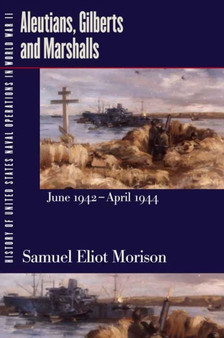 Aleutians, Gilberts & Marshalls, June 1942 - April 1944 : History of United States Naval Operation during World War II Volume 7