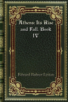 Athens : Its Rise and Fall. Book IV