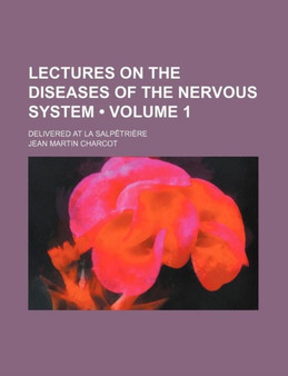Lectures on the Diseases of the Nervous System (Volume 1); Delivered at La Salpetriere