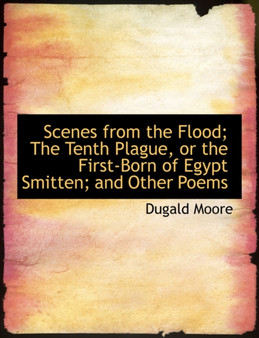 Scenes from the Flood; The Tenth Plague, or the First-Born of Egypt Smitten; And Other Poems