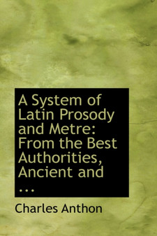 A System of Latin Prosody and Metre : From the Best Authorities, Ancient and ...
