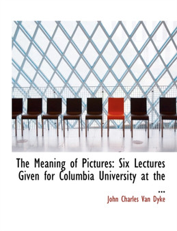 The Meaning of Pictures : Six Lectures Given for Columbia University at the ... (Large Print Edition)