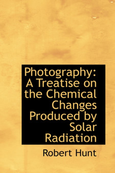 Photography : A Treatise on the Chemical Changes Produced by Solar Radiation