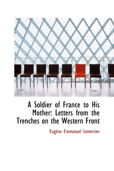 A Soldier of France to His Mother : Letters from the Trenches on the Western Front