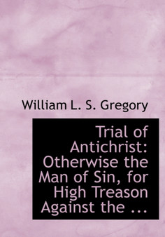 Trial of Antichrist : Otherwise the Man of Sin, for High Treason Against the ... (Large Print Edition)