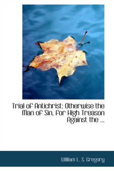 Trial of Antichrist : Otherwise the Man of Sin, for High Treason Against the ...