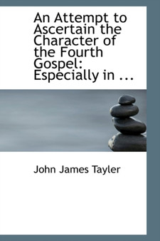 An Attempt to Ascertain the Character of the Fourth Gospel : Especially in ...
