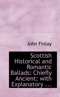 Scottish Historical and Romantic Ballads : Chiefly Ancient; With Explanatory ...