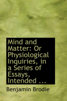 Mind and Matter : Or Physiological Inquiries, in a Series of Essays, Intended ...