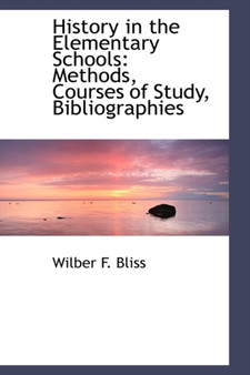 History in the Elementary Schools : Methods, Courses of Study, Bibliographies