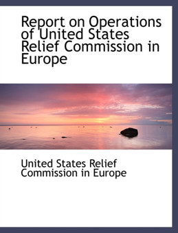 Report on Operations of United States Relief Commission in Europe