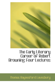 The Early Literary Career of Robert Browning : Four Lectures