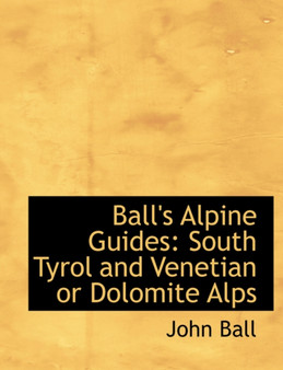 Ball's Alpine Guides : South Tyrol and Venetian or Dolomite Alps (Large Print Edition)