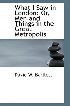 What I Saw in London : Or, Men and Things in the Great Metropolis