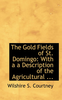 The Gold Fields of St. Domingo : With A A Description of the Agricultural ...