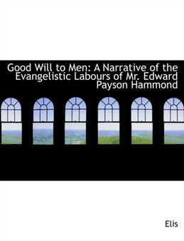 Good Will to Men : A Narrative of the Evangelistic Labours of Mr. Edward Payson Hammond (Large Print Edition)