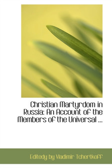 Christian Martyrdom in Russia : An Account of the Members of the Universal ...