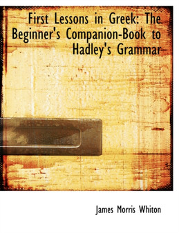 First Lessons in Greek : The Beginner's Companion-Book to Hadley's Grammar (Large Print Edition)
