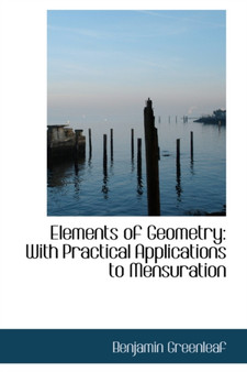 Elements of Geometry : With Practical Applications to Mensuration