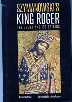 Szymanowski's King Roger : The Opera and its Origins by Alistair Wightman - Hardback