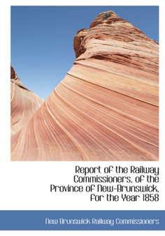 Report of the Railway Commissioners, of the Province of New-Brunswick, for the Year 1858