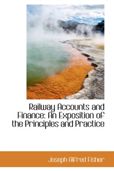 Railway Accounts and Finance : An Exposition of the Principles and Practice