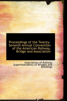 Proceedings of the Twenty-Seventh Annual Convention of the American Railway, Bridge and Association