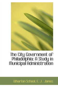 The City Government of Philadelphia : A Study in Municipal Administration