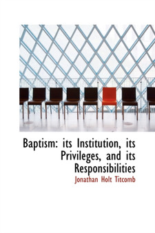 Baptism : Its Institution, Its Privileges, and Its Responsibilities