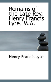 Remains of the Late REV. Henry Francis Lyte, M.A.